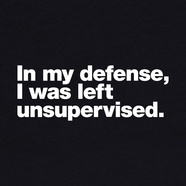 In my defense, I was left unsupervised. by Chestify